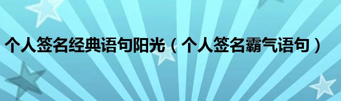個(gè)人簽名經(jīng)典語句陽光（個(gè)人簽名霸氣語句）