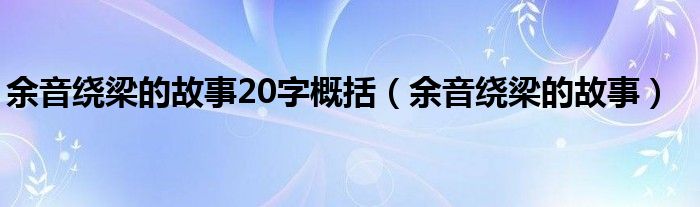 余音繞梁的故事20字概括（余音繞梁的故事）