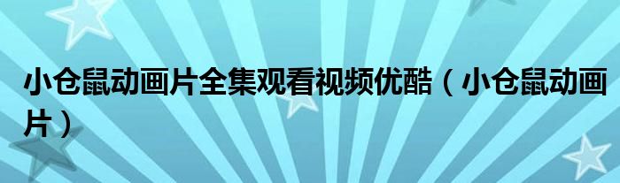 小倉(cāng)鼠動(dòng)畫(huà)片全集觀看視頻優(yōu)酷（小倉(cāng)鼠動(dòng)畫(huà)片）