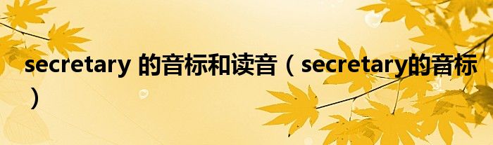 secretary 的音標(biāo)和讀音（secretary的音標(biāo)）