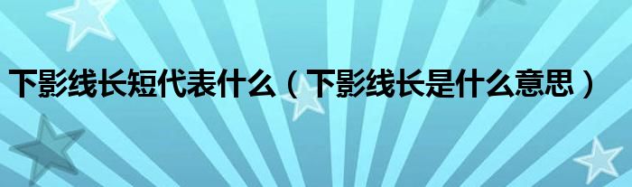 下影線長短代表什么（下影線長是什么意思）