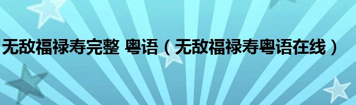無敵福祿壽完整 粵語（無敵福祿壽粵語在線）