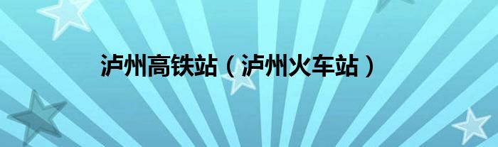 瀘州高鐵站（瀘州火車站）