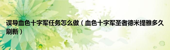 誤導(dǎo)血色十字軍任務(wù)怎么做（血色十字軍圣者德米提雅多久刷新）