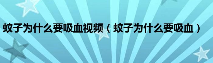 蚊子為什么要吸血視頻（蚊子為什么要吸血）
