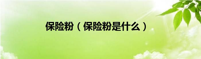 保險(xiǎn)粉（保險(xiǎn)粉是什么）