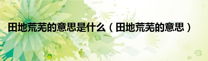 田地荒蕪的意思是什么（田地荒蕪的意思）