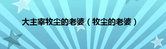 大主宰牧塵的老婆（牧塵的老婆）