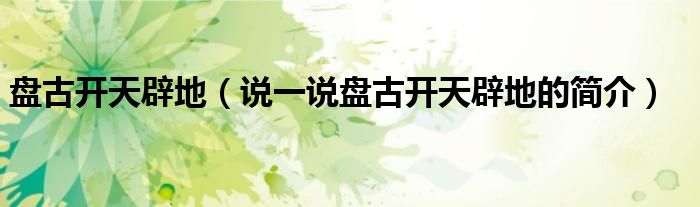 盤古開天辟地（說一說盤古開天辟地的簡介）