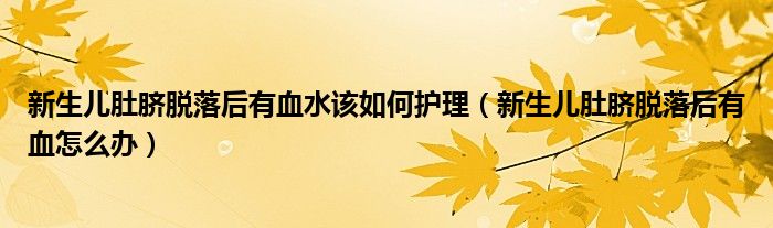 新生兒肚臍脫落后有血水該如何護(hù)理（新生兒肚臍脫落后有血怎么辦）