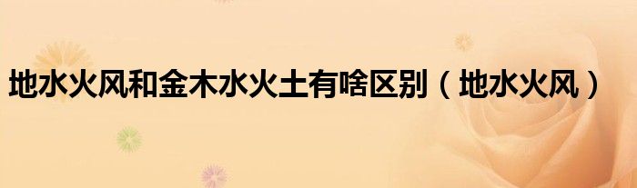 地水火風(fēng)和金木水火土有啥區(qū)別（地水火風(fēng)）