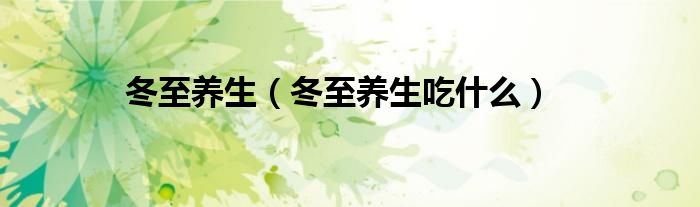 冬至養(yǎng)生（冬至養(yǎng)生吃什么）