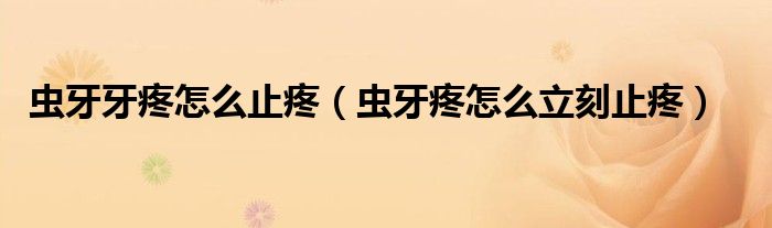 蟲牙牙疼怎么止疼（蟲牙疼怎么立刻止疼）