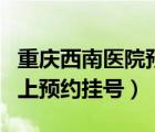 重慶西南醫(yī)院預(yù)約掛號官網(wǎng)（重慶西南醫(yī)院網(wǎng)上預(yù)約掛號）