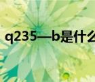 q235—b是什么材質(zhì)（Q235 B是什么鋼材）