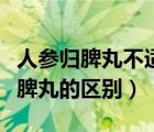 人參歸脾丸不適宜人群（人參歸脾丸和人參健脾丸的區(qū)別）