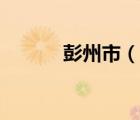 彭州市（說一說彭州市的簡介）