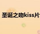 圣誕之吻kiss片段（圣誕之吻比較污的一集）