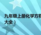 九年級(jí)上冊(cè)化學(xué)方程式大全魯教版（九年級(jí)上冊(cè)化學(xué)方程式大全）