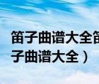 笛子曲譜大全笛子獨(dú)奏曲大全樂譜冊曲譜（笛子曲譜大全）