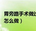 胃旁路手術(shù)做過以后還能復原嗎（胃旁路手術(shù)怎么做）