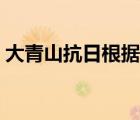 大青山抗日根據(jù)地舊址（大青山抗日根據(jù)地）