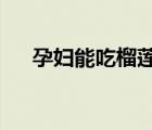 孕婦能吃榴蓮嗎?（孕婦吃榴蓮可以嗎）