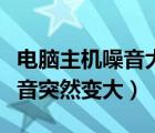 電腦主機噪音大是什么原因怎樣處理（電腦噪音突然變大）
