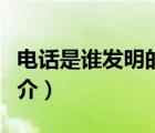 電話是誰發(fā)明的（說一說電話是誰發(fā)明的的簡介）