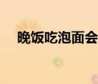 晚飯吃泡面會長胖嗎（吃泡面會長胖嗎）