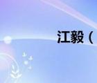 江毅（說一說江毅的簡介）