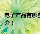 電子產(chǎn)品有哪些（說一說電子產(chǎn)品有哪些的簡(jiǎn)介）