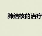 肺結(jié)核的治療方案（肺結(jié)核的治療療程）