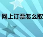 網(wǎng)上訂票怎么取票飛機(jī)（網(wǎng)上訂票怎么取票）
