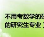 不用考數(shù)學(xué)的研究生專業(yè)和學(xué)校（不用考數(shù)學(xué)的研究生專業(yè)）