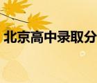 北京高中錄取分?jǐn)?shù)線（北京中考錄取分?jǐn)?shù)線）