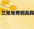 三星堆青銅面具哪個朝代（三星堆青銅面具）