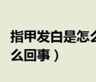 指甲發(fā)白是怎么回事沒(méi)有血色（指甲發(fā)白是怎么回事）