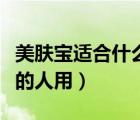 美膚寶適合什么皮膚用（美膚寶適合什么年齡的人用）