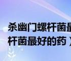 殺幽門螺桿菌最好的藥四聯(lián)的藥量（殺幽門螺桿菌最好的藥）