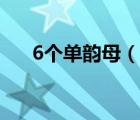 6個(gè)單韻母（說(shuō)一說(shuō)6個(gè)單韻母的簡(jiǎn)介）