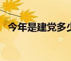 今年是建黨多少年呀（今年是建黨多少年）