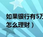 如果銀行有5萬存款 你會如何理財（5萬存款怎么理財）