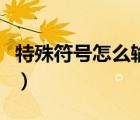 特殊符號怎么輸（特殊符號怎么用鍵盤打出來）
