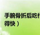 手腕骨折后吃什么補(bǔ)品（手腕骨折后怎樣恢復(fù)得快）