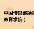 中國傳媒繼續(xù)教育學院怎么樣（中國傳媒繼續(xù)教育學院）