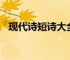 現(xiàn)代詩短詩大全100首（現(xiàn)代詩短詩大全）
