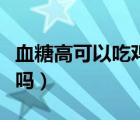 血糖高可以吃雞蛋嗎每天（血糖高可以吃雞蛋嗎）