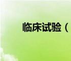 臨床試驗(yàn)（說一說臨床試驗(yàn)的簡介）