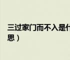 三過(guò)家門而不入是什么意思解釋（三過(guò)家門而不入是什么意思）